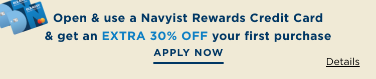 Open and use a Navyist Rewards Credit Card & get an extra 30% off* your first purchase. Apply Now.