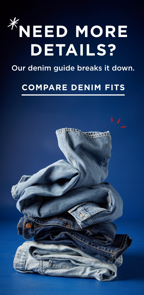 Need more details? Our denim guide breaks it down. Compare denim fits.