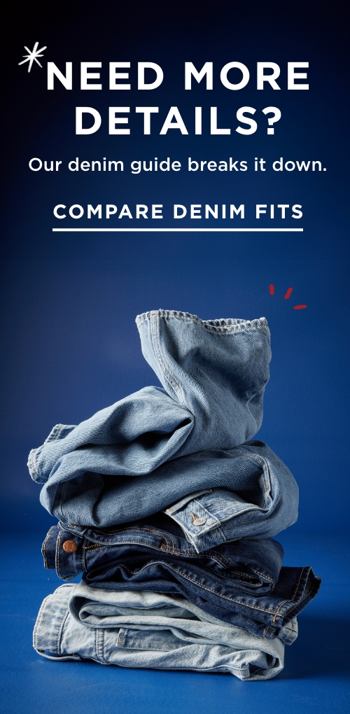 Need more details? Our denim guide breaks it down. Compare denim fits. 